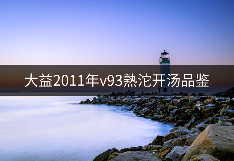大益2011年v93熟沱開湯品鑒 大益2011年v93熟沱開湯品鑒