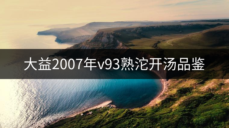 大益2007年v93熟沱開(kāi)湯品鑒 大益2007年v93熟沱開(kāi)湯品鑒