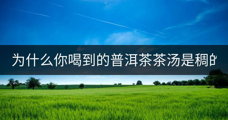 為什么你喝到的普洱茶茶湯是稠的？