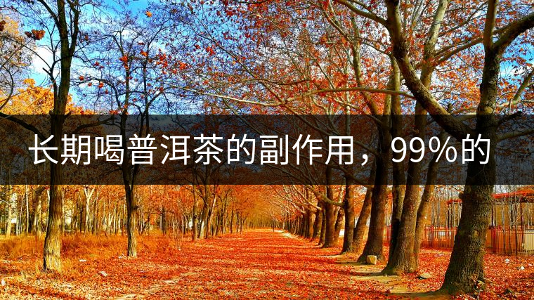 長(zhǎng)期喝普洱茶的副作用，99％的人都中招了
