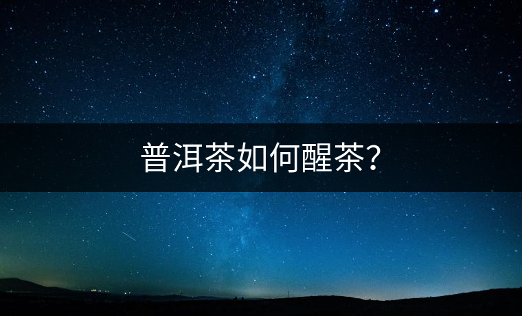 普洱茶如何醒茶？