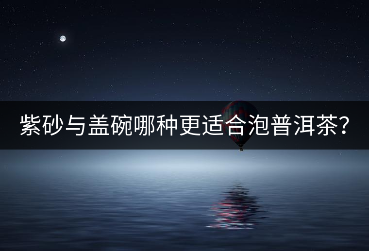 紫砂與蓋碗哪種更適合泡普洱茶？