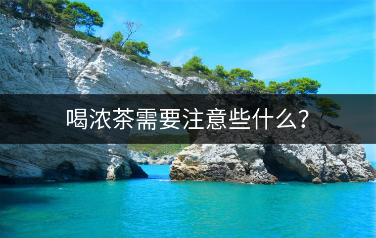 喝濃茶需要注意些什么？