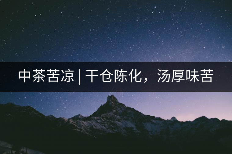 中茶苦涼 | 干倉陳化，湯厚味苦