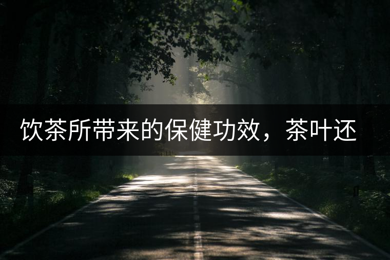 飲茶所帶來的保健功效，茶葉還能防??？