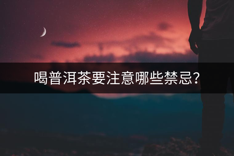 喝普洱茶要注意哪些禁忌？