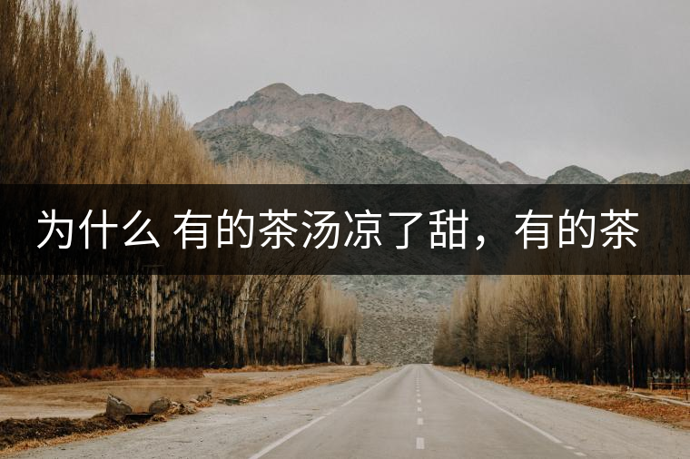 為什么 有的茶湯涼了甜，有的茶湯涼了苦？