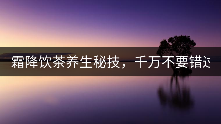 霜降飲茶養(yǎng)生秘技，千萬不要錯過！