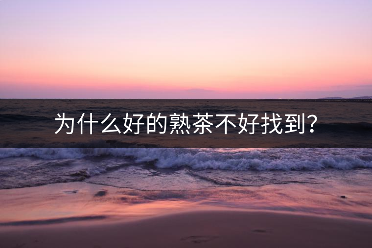 為什么好的熟茶不好找到? 為什么好的熟茶不好找到?