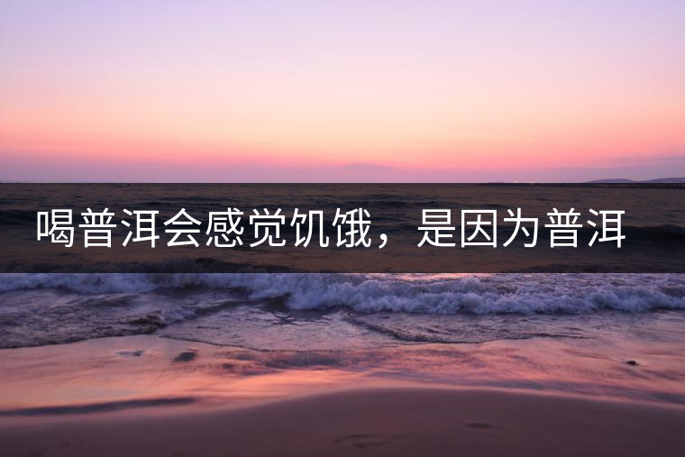 喝普洱會感覺饑餓，是因為普洱茶刮油嗎?