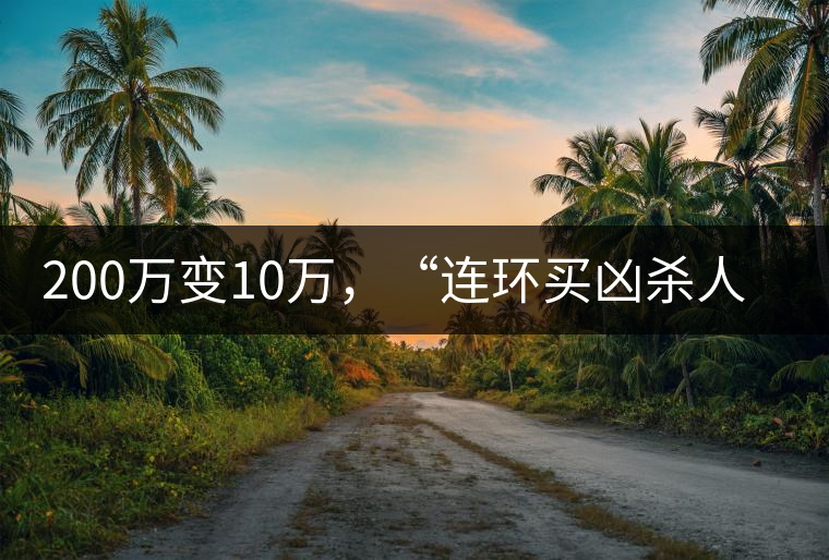 200萬變10萬，“連環(huán)買兇殺人”的背后究竟藏了什么秘密？