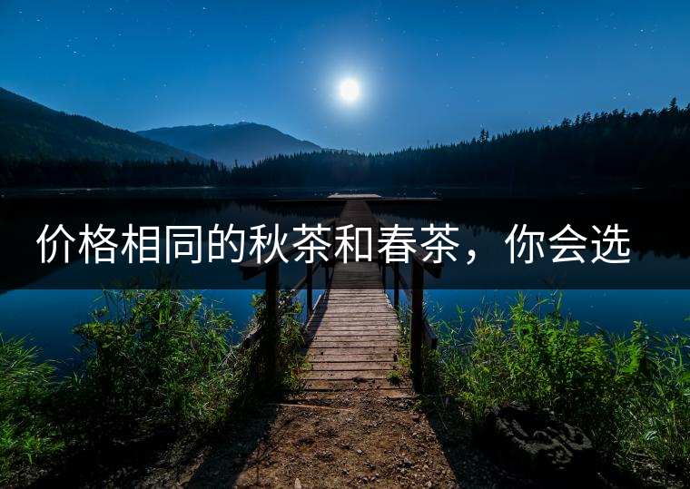 價格相同的秋茶和春茶，你會選擇哪一個？