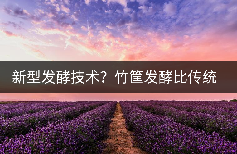 新型發(fā)酵技術(shù)？竹筐發(fā)酵比傳統(tǒng)渥堆要好？