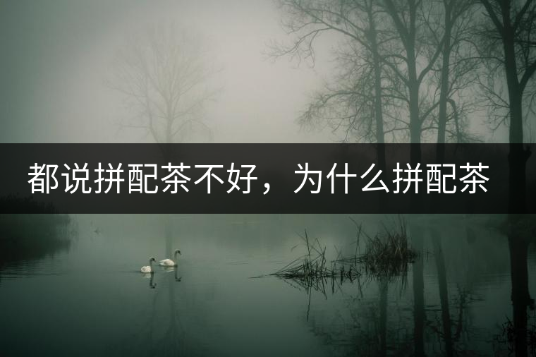 都說拼配茶不好，為什么拼配茶占領(lǐng)了百分之八十的市場(chǎng)