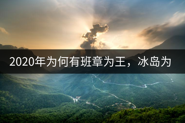 2020年為何有班章為王，冰島為后的說法？