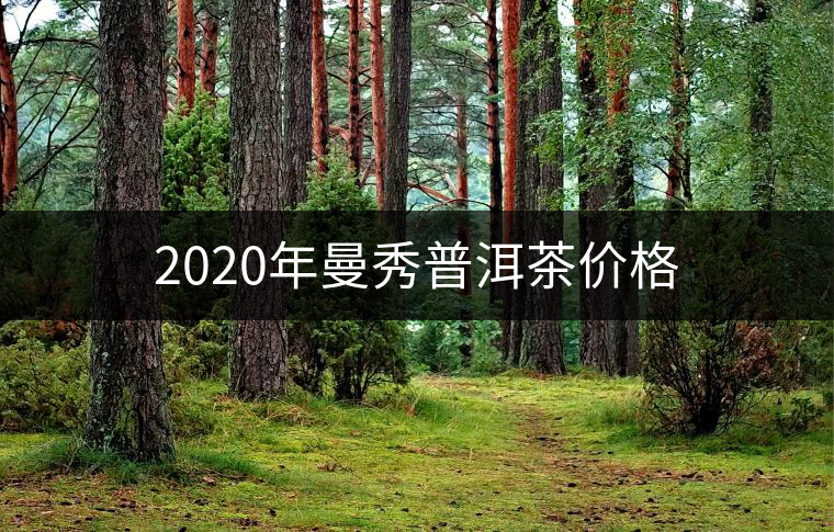2020年曼秀普洱茶價(jià)格 2020年曼秀普洱茶價(jià)格