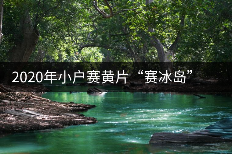 2020年小戶賽黃片“賽冰島”的小戶賽，香揚鮮醇冰糖甜