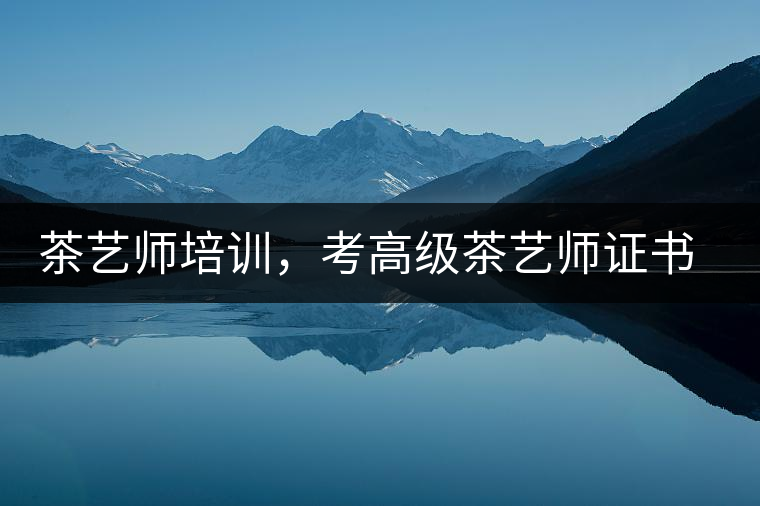 茶藝師培訓(xùn)，考高級茶藝師證書有什么好處？