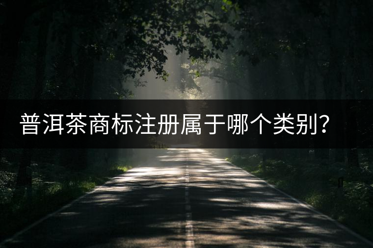 普洱茶商標(biāo)注冊(cè)屬于哪個(gè)類(lèi)別？注冊(cè)流程是什么？