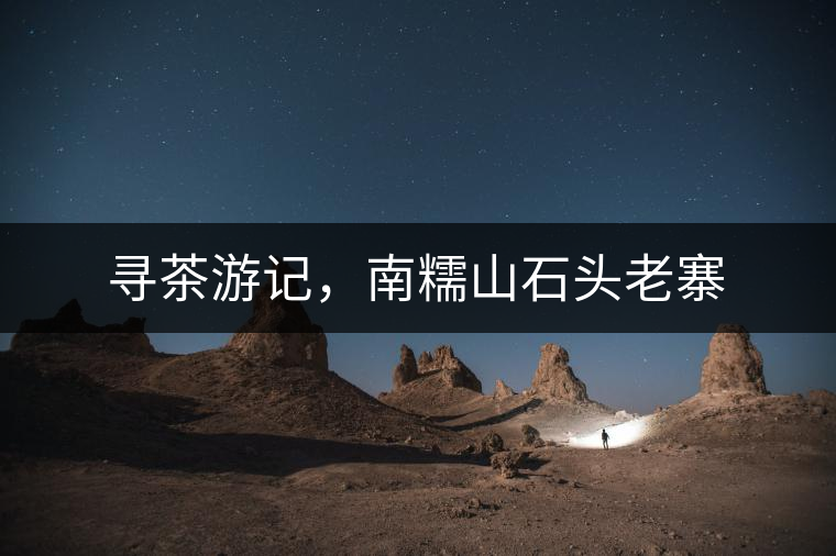 尋茶游記，南糯山石頭老寨