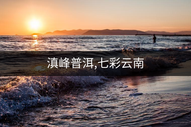 滇峰普洱,七彩云南 滇峰普洱,七彩云南
