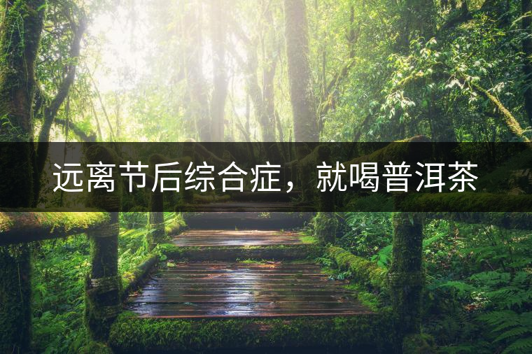 遠(yuǎn)離節(jié)后綜合癥，就喝普洱茶