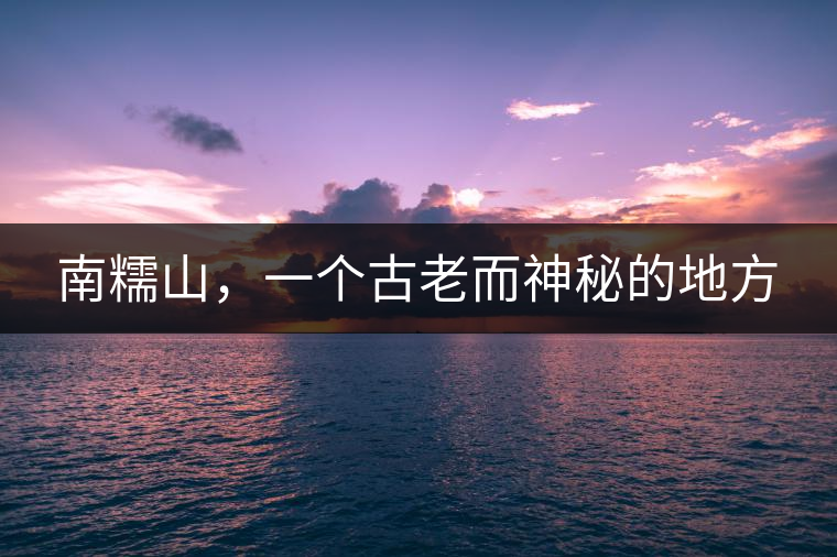南糯山，一個(gè)古老而神秘的地方