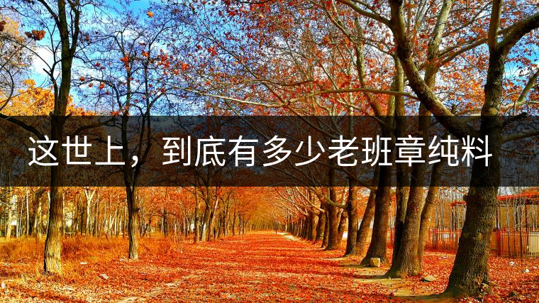 這世上，到底有多少老班章純料古樹茶