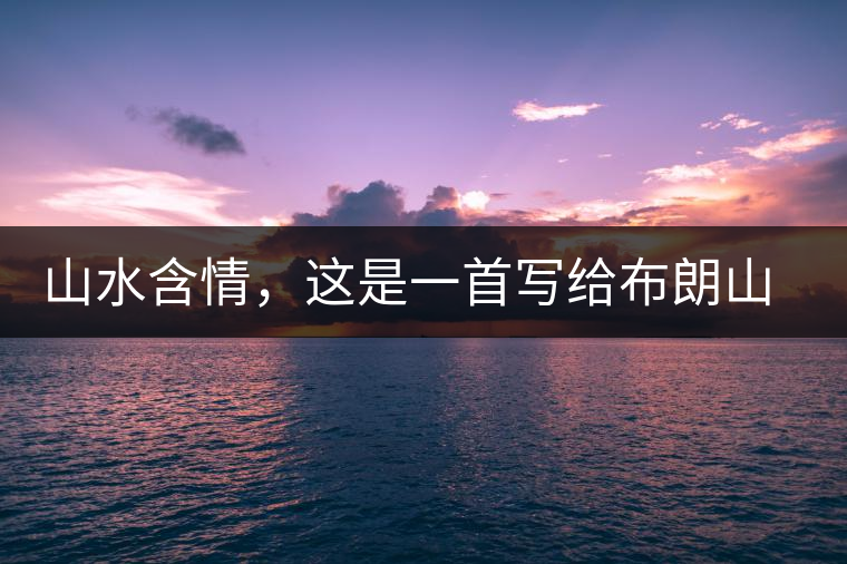 山水含情，這是一首寫(xiě)給布朗山的詩(shī)