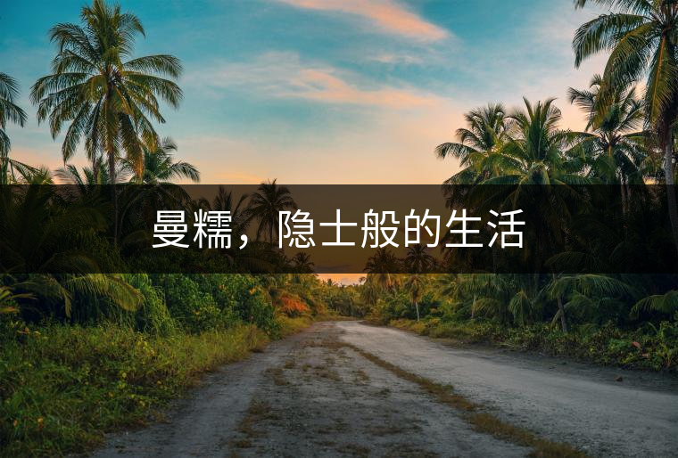 曼糯，隱士般的生活