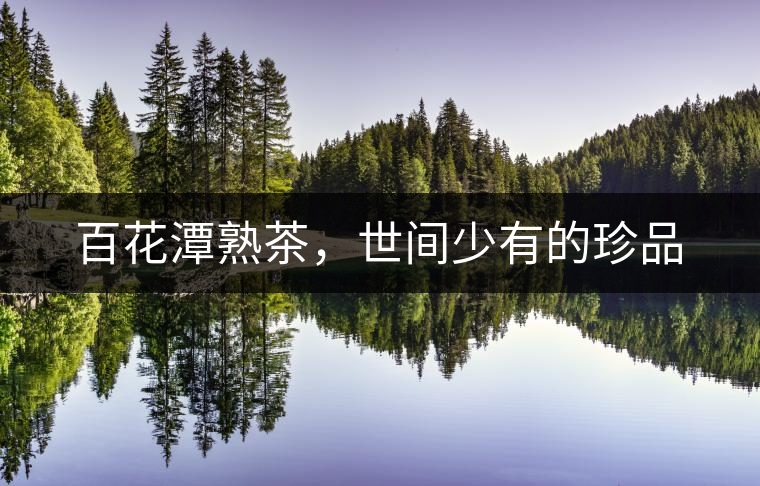 百花潭熟茶，世間少有的珍品