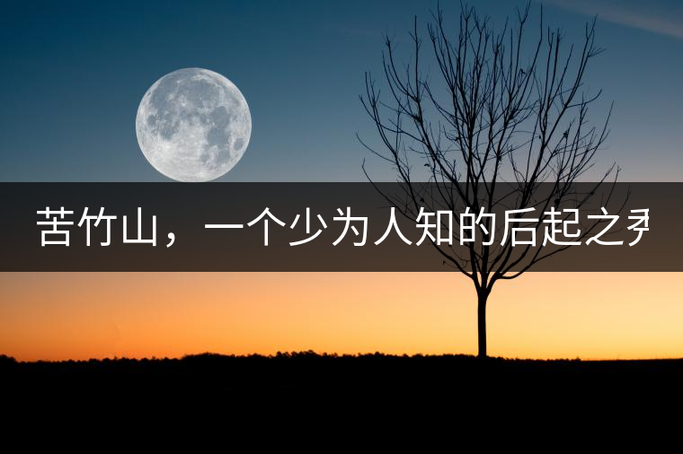 苦竹山，一個(gè)少為人知的后起之秀！