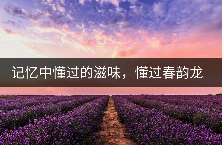 記憶中懂過的滋味，懂過春韻龍珠