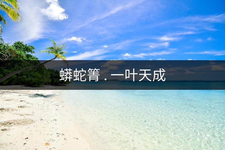 蟒蛇箐 . 一葉天成 蟒蛇箐 . 一葉天成
