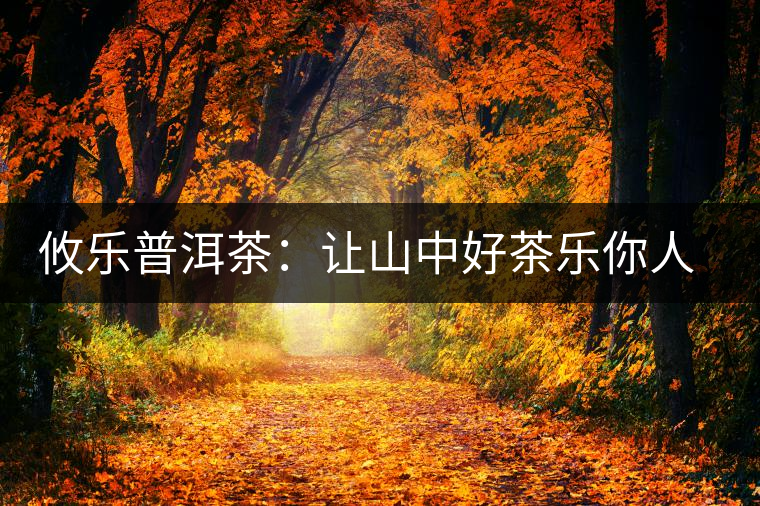 攸樂(lè)普洱茶：讓山中好茶樂(lè)你人生