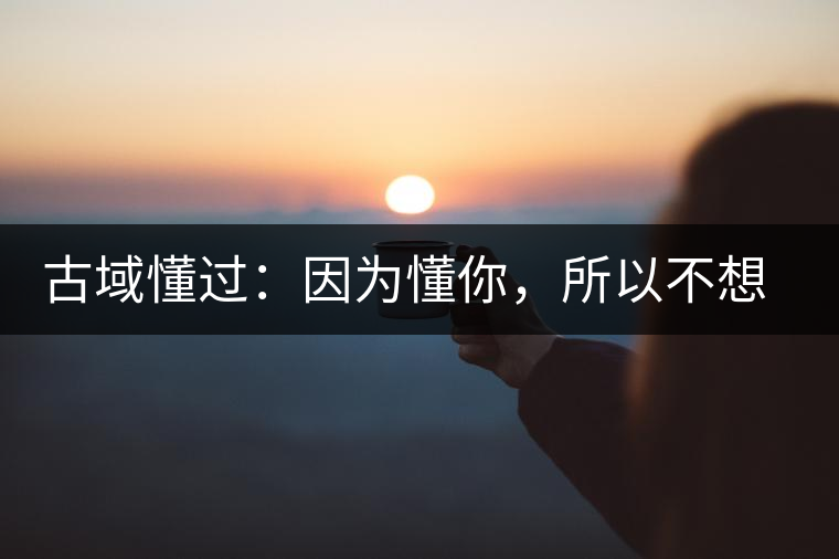 古域懂過(guò)：因?yàn)槎?，所以不想錯(cuò)過(guò)