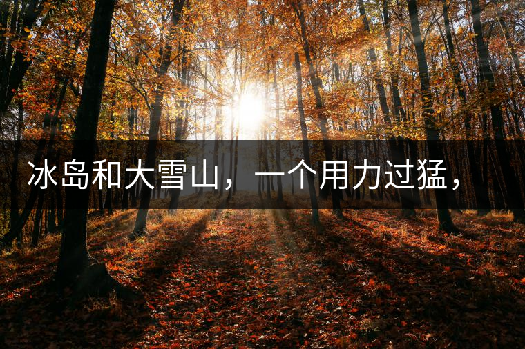冰島和大雪山，一個(gè)用力過(guò)猛，一個(gè)用力不足，唯有它，堪當(dāng)大器！