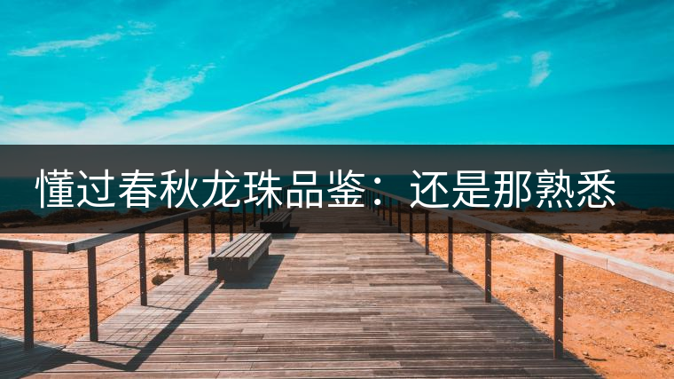 懂過(guò)春秋龍珠品鑒:還是那熟悉的味道 懂過(guò)春秋龍珠品鑒:還是那熟悉的味道