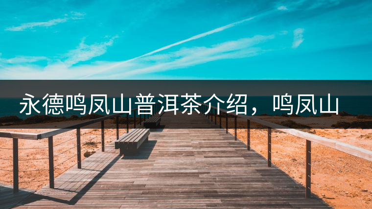 永德鳴鳳山普洱茶介紹，鳴鳳山古樹茶口感特點