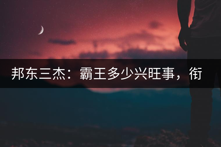 邦東三杰：霸王多少興旺事，銜杯樂圣稱避賢