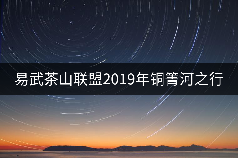 易武茶山聯(lián)盟2019年銅箐河之行 易武茶山聯(lián)盟2019年銅箐河之行