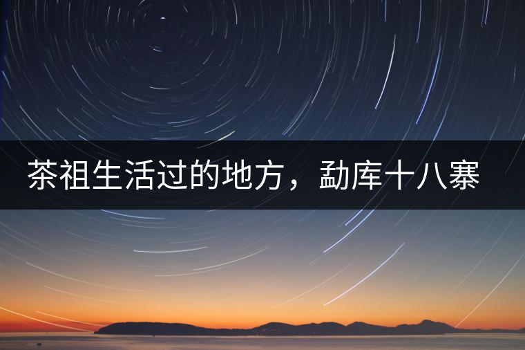 茶祖生活過的地方，勐庫十八寨之公弄村