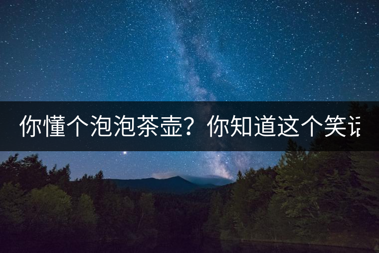 你懂個(gè)泡泡茶壺？你知道這個(gè)笑話嗎？