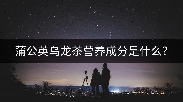 蒲公英烏龍茶營(yíng)養(yǎng)成分是什么？