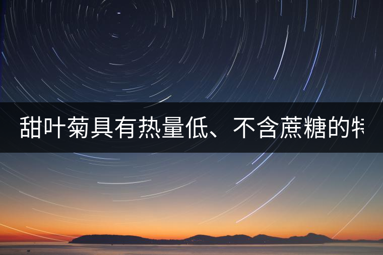 甜葉菊具有熱量低、不含蔗糖的特點！
