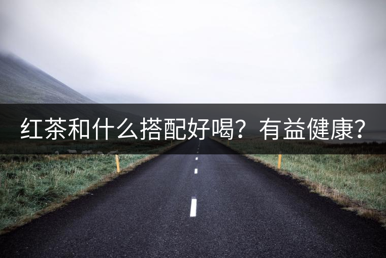 紅茶和什么搭配好喝？有益健康？