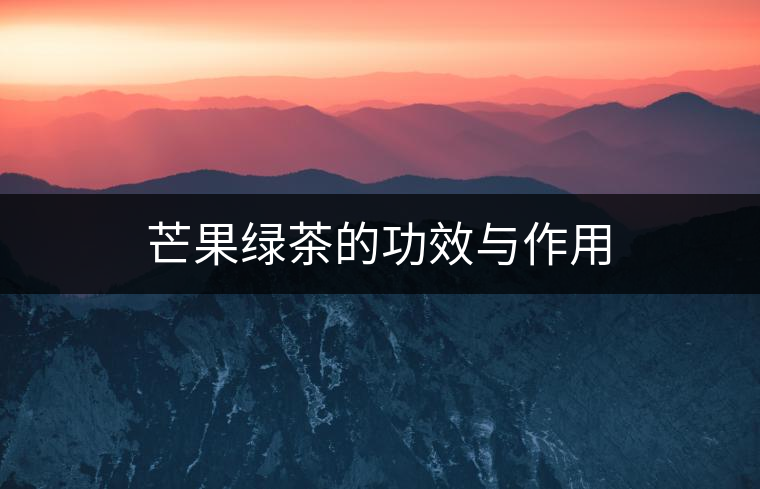 芒果綠茶的功效與作用 芒果綠茶的功效與作用