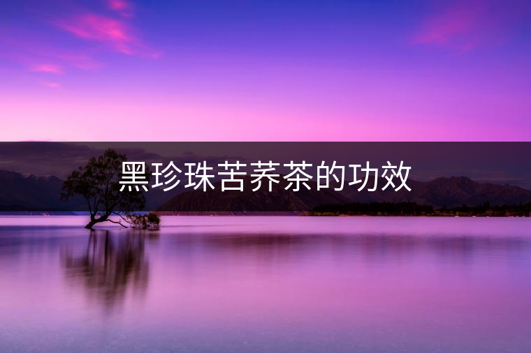 黑珍珠苦蕎茶的功效 黑珍珠苦蕎茶的功效