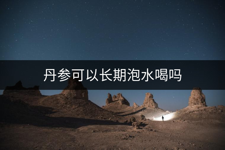 丹參可以長(zhǎng)期泡水喝嗎 丹參可以長(zhǎng)期泡水喝嗎