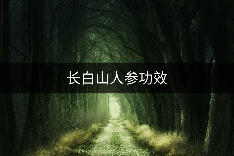 長白山人參功效 長白山人參功效